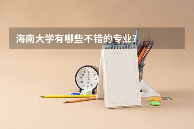 海南大学有哪些不错的专业？