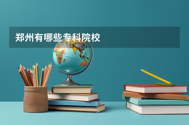 郑州有哪些专科院校