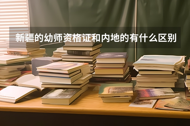 新疆的幼师资格证和内地的有什么区别