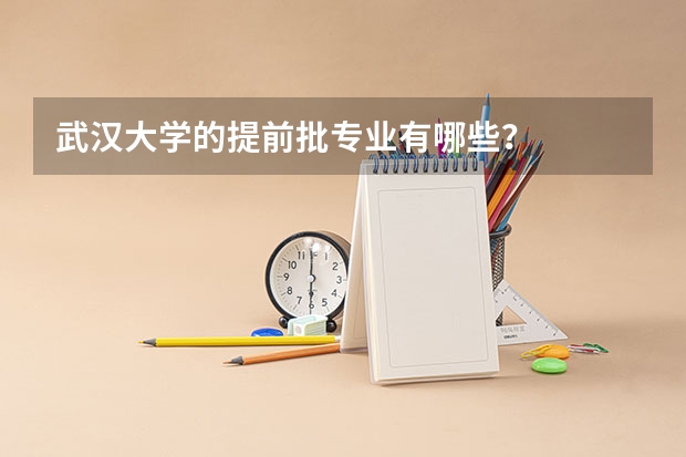 武汉大学的提前批专业有哪些？