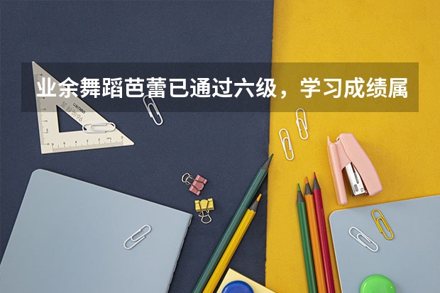 业余舞蹈芭蕾已通过六级，学习成绩属中上等，可以通过艺术特长生报考什么院校好？想考解放军艺术学院可以