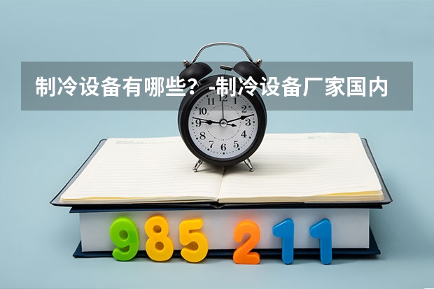 制冷设备有哪些？-制冷设备厂家国内排名