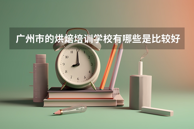广州市的烘焙培训学校有哪些是比较好的？
