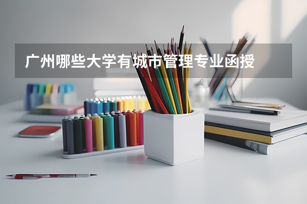 广州哪些大学有城市管理专业函授