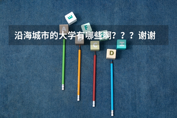 沿海城市的大学有哪些啊？？？谢谢