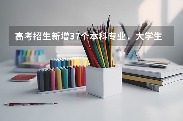 高考招生新增37个本科专业，大学生哪些专业的就业前景比较好？