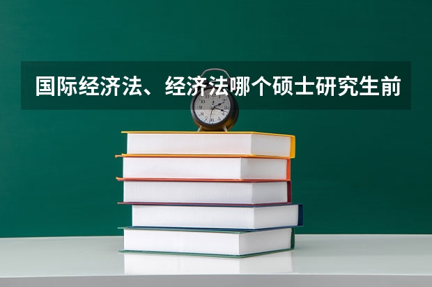 国际经济法、经济法哪个硕士研究生前途好？