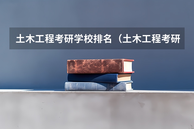 土木工程考研学校排名（土木工程考研学校排名（土木工程专硕考研学校排名））