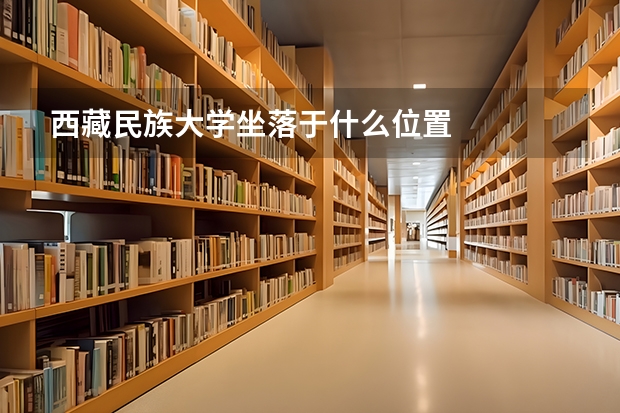 西藏民族大学坐落于什么位置