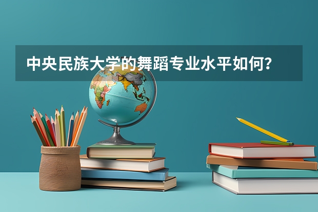 中央民族大学的舞蹈专业水平如何？