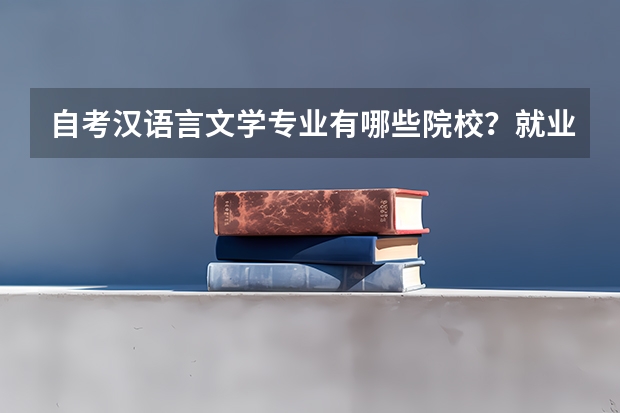 自考汉语言文学专业有哪些院校？就业方向有哪些？