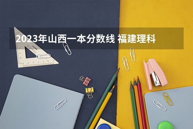 2023年山西一本分数线 福建理科生，高考正常发挥大概超一本线20分左右，求助能报考那些大学和专业