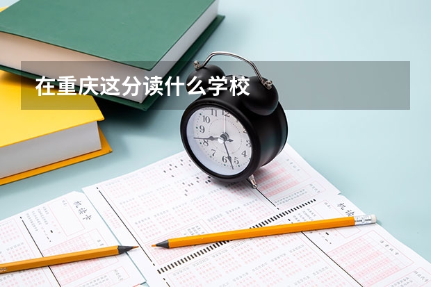 在重庆这分读什么学校