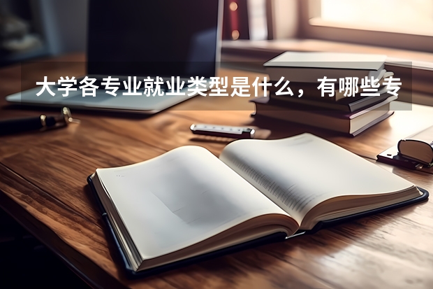 大学各专业就业类型是什么，有哪些专业就业形势较好