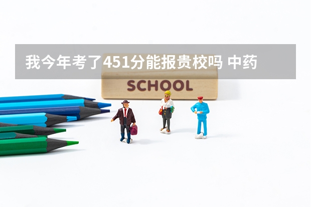 我今年考了451分能报贵校吗 中药学要身高限制吗？学制是几年啊？谢谢回答