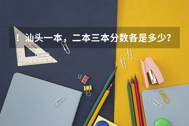 ！汕头一本，二本三本分数各是多少？