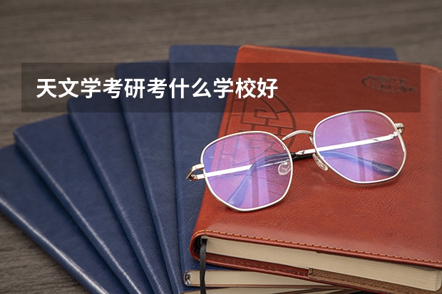 天文学考研考什么学校好