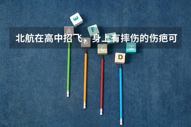 北航在高中招飞,身上有摔伤的伤疤可以吗?