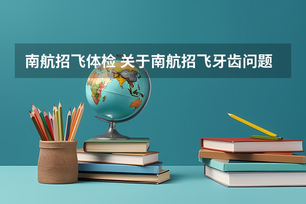 南航招飞体检 关于南航招飞牙齿问题