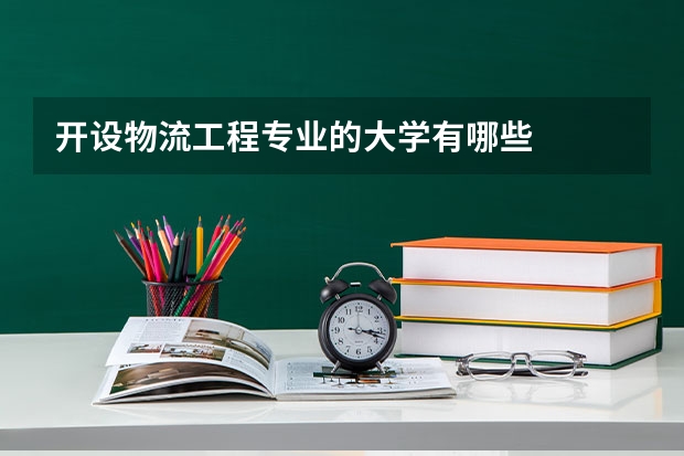 开设物流工程专业的大学有哪些