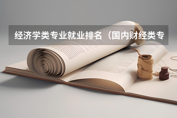 经济学类专业就业排名（国内财经类专业排名）