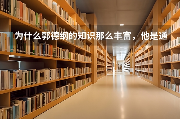 为什么郭德纲的知识那么丰富，他是通过什么途径实现的？