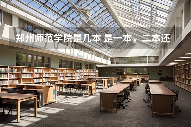郑州师范学院是几本 是一本，二本还是三本（郑州师范学院是几本 是一本，二本还是三本）