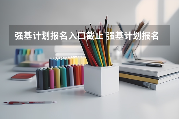 强基计划报名入口截止 强基计划报名截止时间