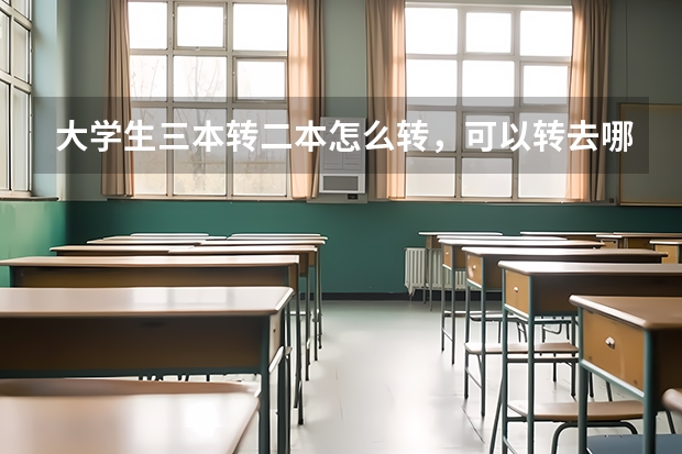 大学生三本转二本怎么转，可以转去哪些学校啊