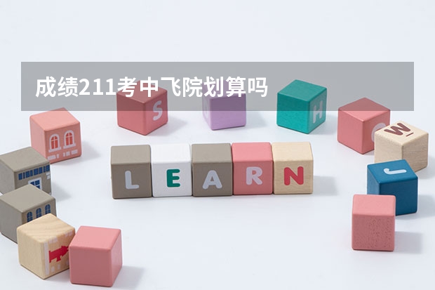 成绩211考中飞院划算吗