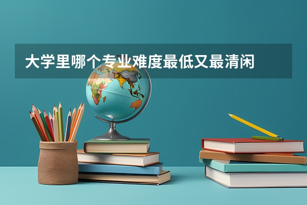大学里哪个专业难度最低又最清闲