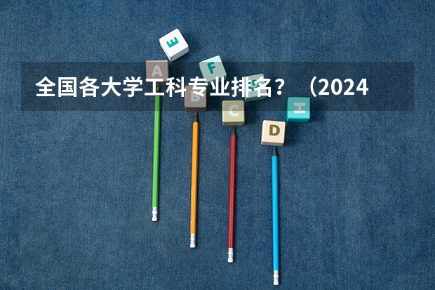 全国各大学工科专业排名?(2024全国泰语专业大学排行榜)