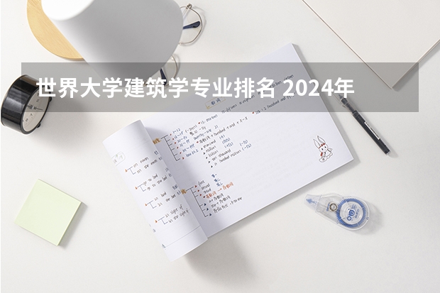 世界大学建筑学专业排名 2024年建筑学专业大学排名！华工全国排名TOP5!