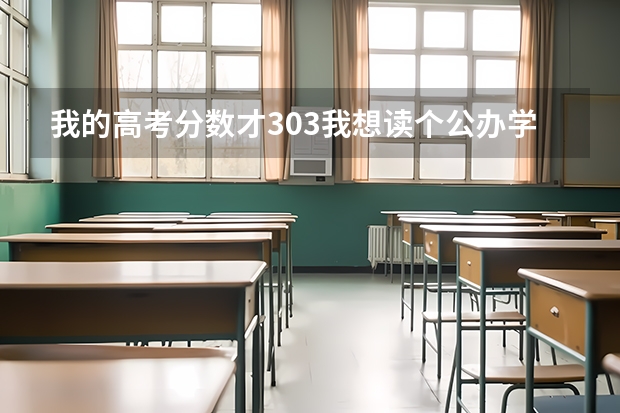 我的高考分数才303我想读个公办学校```大家有没什么好的意见提提``