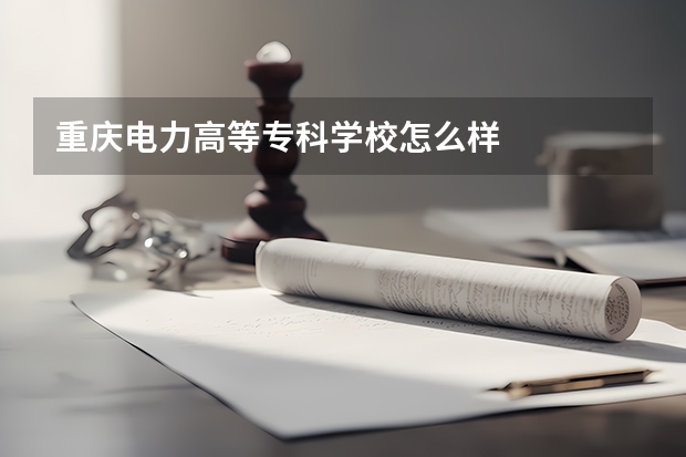 重庆电力高等专科学校怎么样