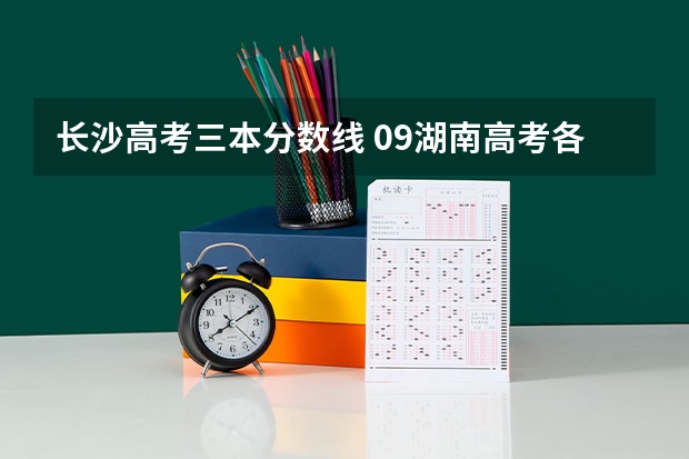 长沙高考三本分数线 09湖南高考各高校三本录取分数线..