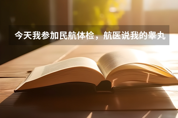 今天我参加民航体检,航医说我的睾丸是什么中毒?我不清楚,他说严重了还的做手术,这是什么病啊,