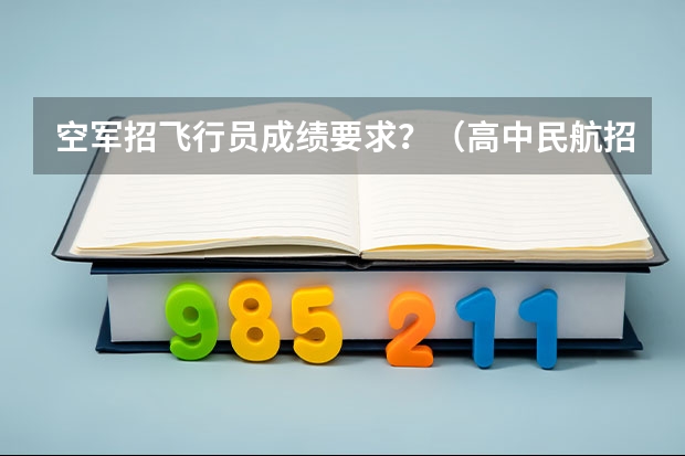空军招飞行员成绩要求？（高中民航招飞条件）