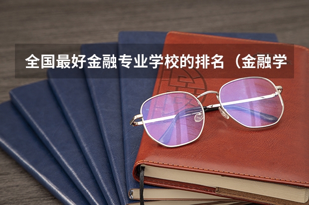 全国最好金融专业学校的排名（金融学专业大学排名）