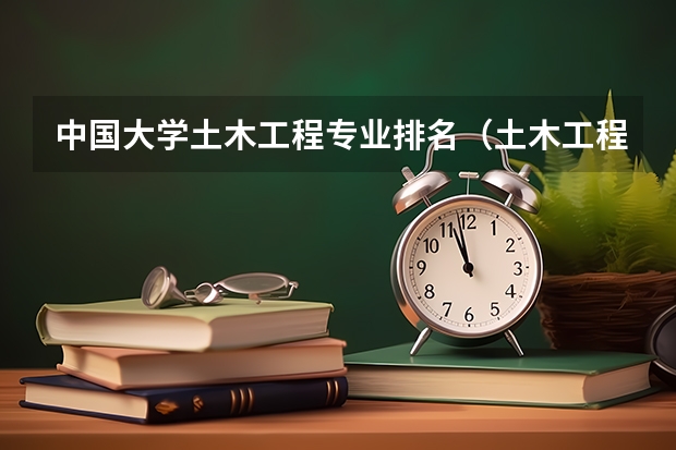 中国大学土木工程专业排名（土木工程专业大学排名）