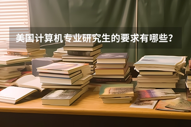 美国计算机专业研究生的要求有哪些？