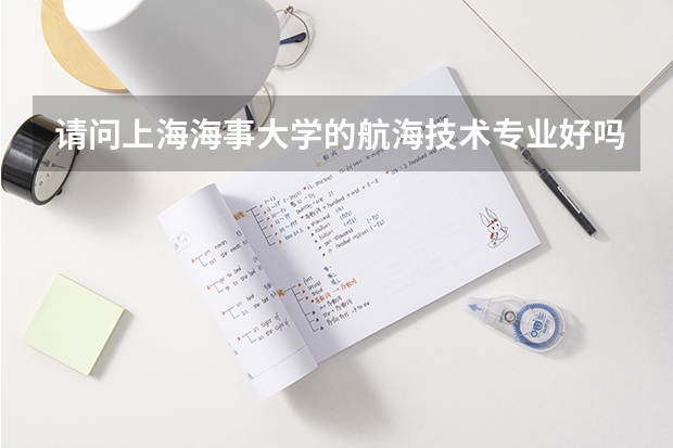请问上海海事大学的航海技术专业好吗？