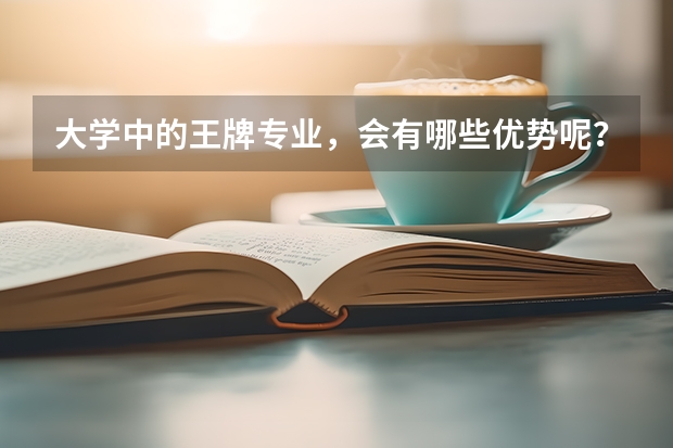 大学中的王牌专业，会有哪些优势呢？