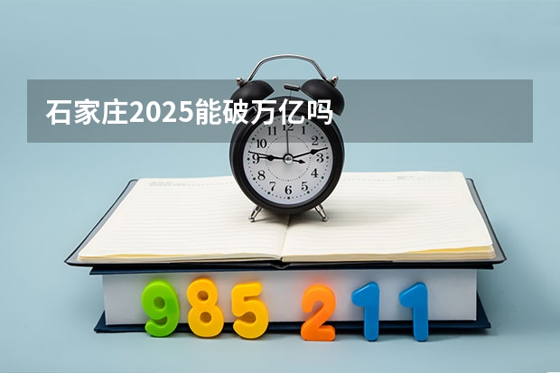 石家庄2025能破万亿吗