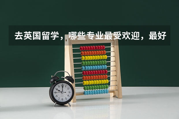 去英国留学，哪些专业最受欢迎，最好