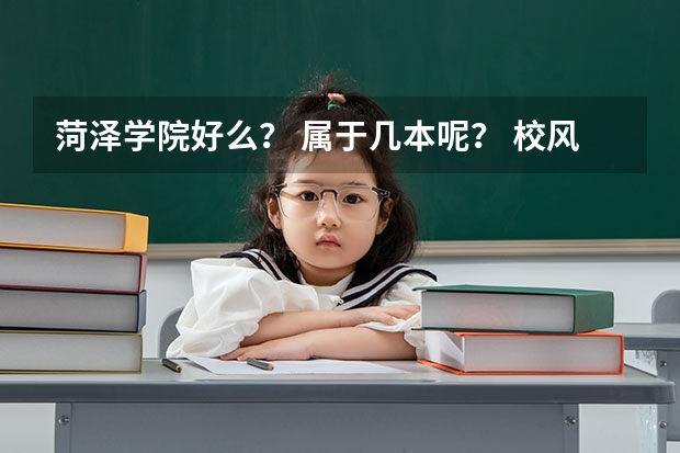 菏泽学院好么？ 属于几本呢？ 校风怎么样？