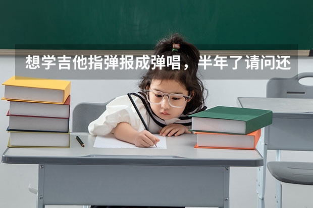 想学吉他指弹报成弹唱，半年了请问还有必要学下去吗？