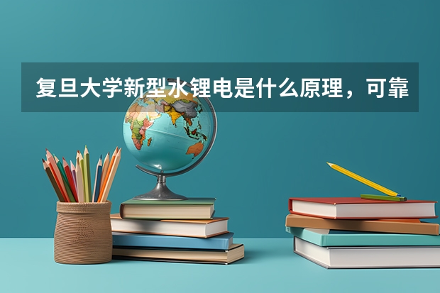 复旦大学新型水锂电是什么原理，可靠吗