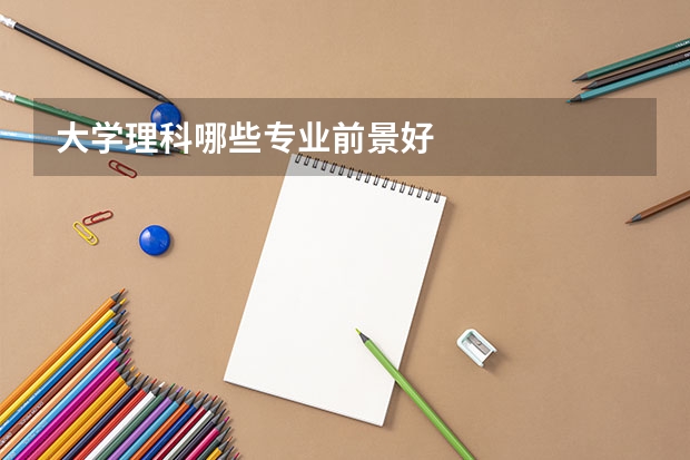 大学理科哪些专业前景好