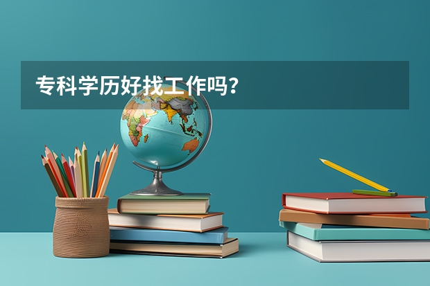专科学历好找工作吗？